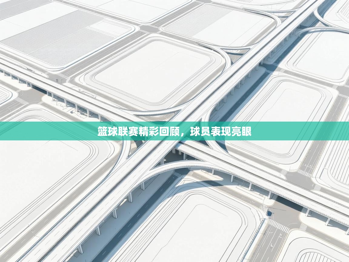 篮球联赛精彩回顾，球员表现亮眼  第1张