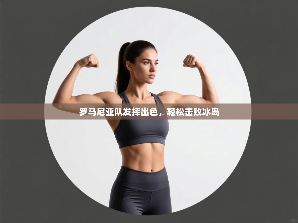 罗马尼亚队发挥出色,轻松击败冰岛 第1张