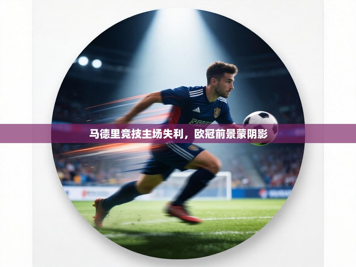 马德里竞技主场失利,欧冠前景蒙阴影 第2张