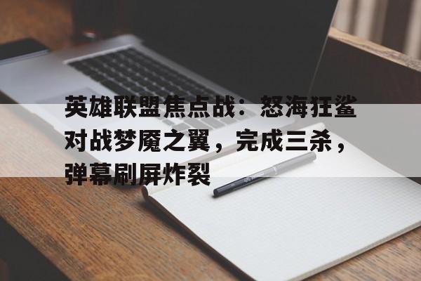 英雄联盟焦点战：怒海狂鲨对战梦魇之翼，完成三杀，弹幕刷屏炸裂